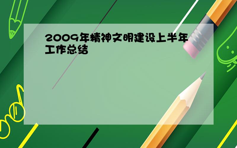 2009年精神文明建设上半年工作总结