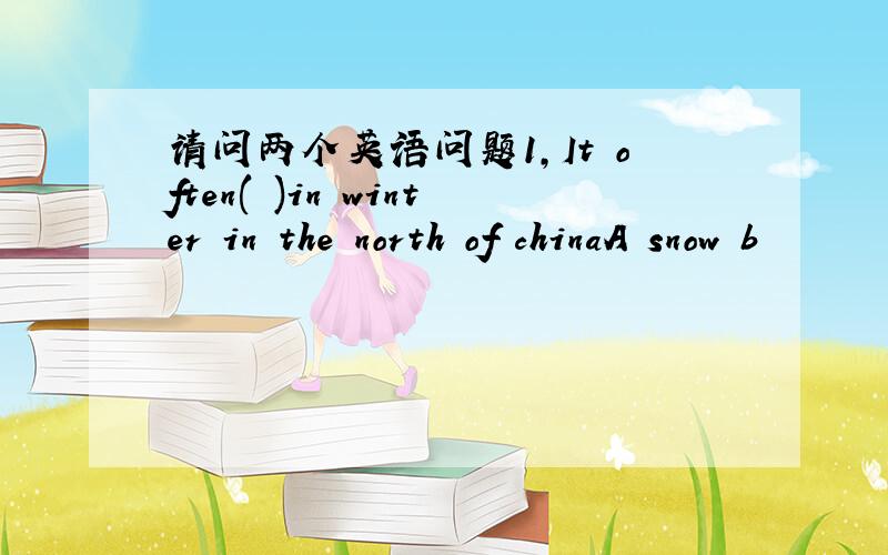 请问两个英语问题1,It often( )in winter in the north of chinaA snow b