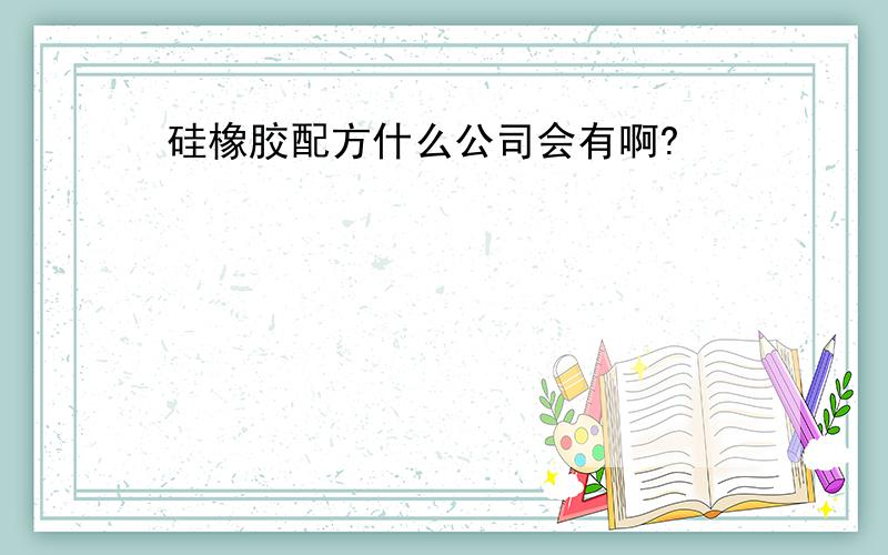 硅橡胶配方什么公司会有啊?