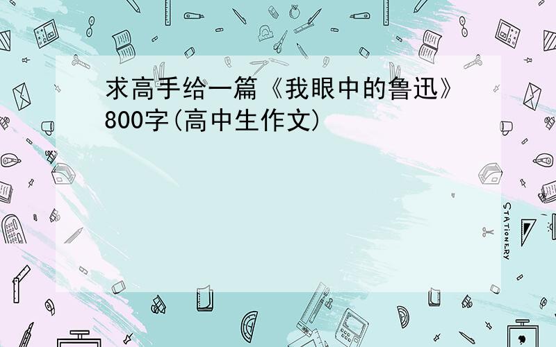 求高手给一篇《我眼中的鲁迅》800字(高中生作文)