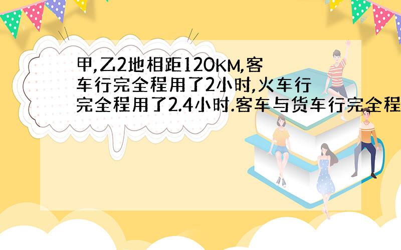 甲,乙2地相距120KM,客车行完全程用了2小时,火车行完全程用了2.4小时.客车与货车行完全程所用的时间比是( ):(