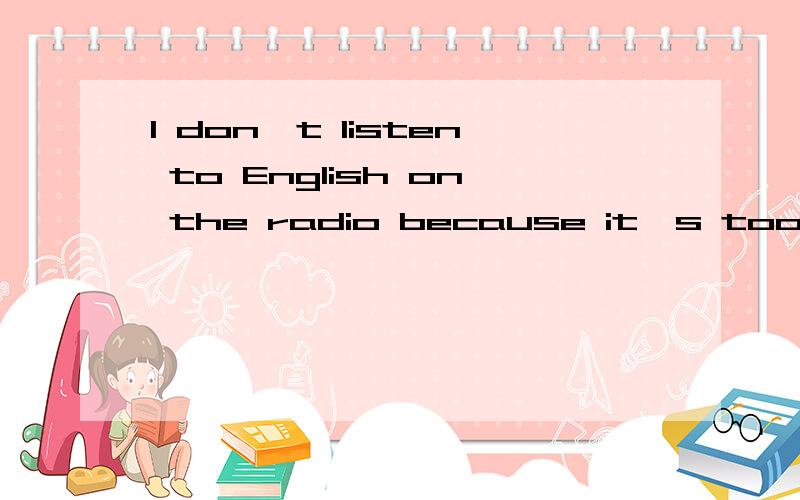 I don't listen to English on the radio because it's too fast