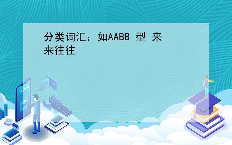 分类词汇：如AABB 型 来来往往