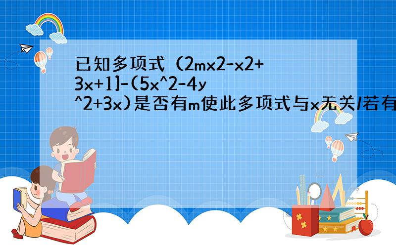 已知多项式（2mx2-x2+3x+1]-(5x^2-4y^2+3x)是否有m使此多项式与x无关/若有那求 m的值