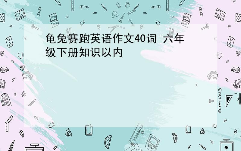 龟兔赛跑英语作文40词 六年级下册知识以内