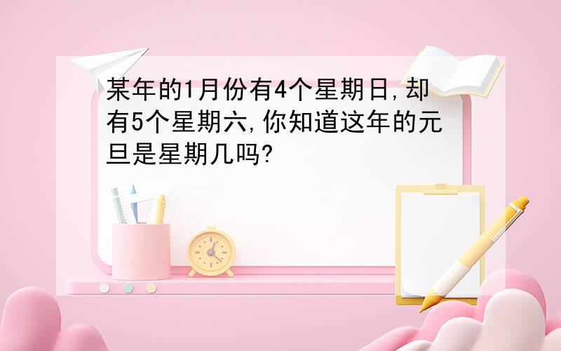 某年的1月份有4个星期日,却有5个星期六,你知道这年的元旦是星期几吗?