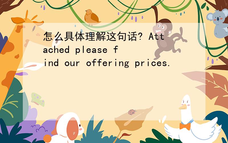 怎么具体理解这句话? Attached please find our offering prices.