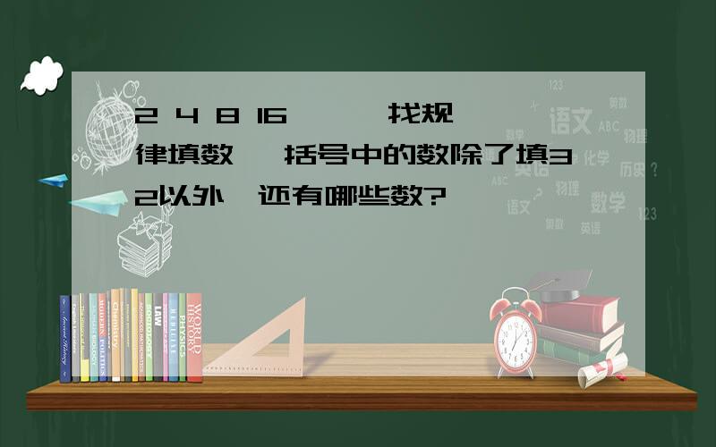 2 4 8 16 { }找规律填数 ,括号中的数除了填32以外,还有哪些数?