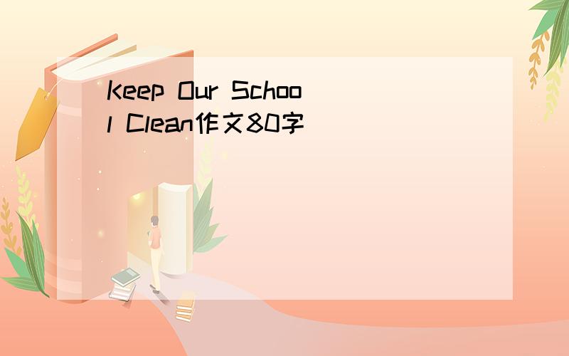 Keep Our School Clean作文80字