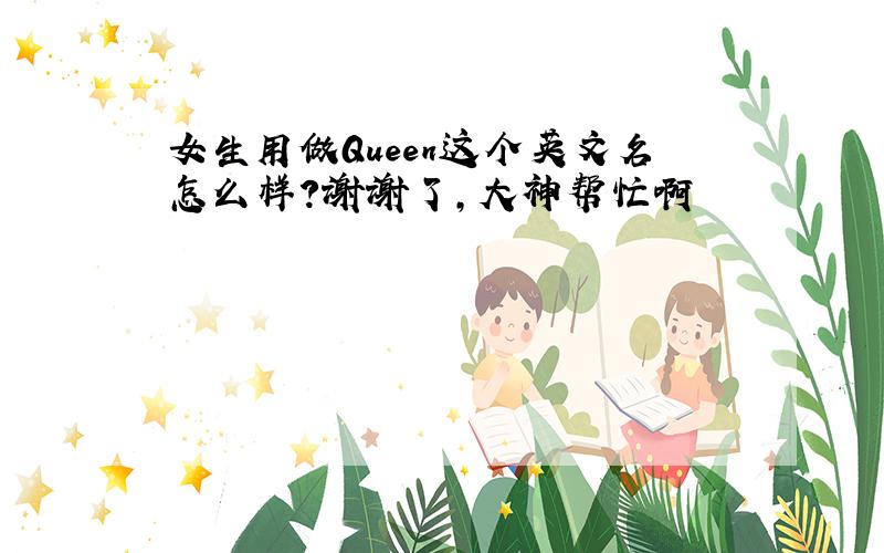 女生用做Queen这个英文名怎么样?谢谢了,大神帮忙啊