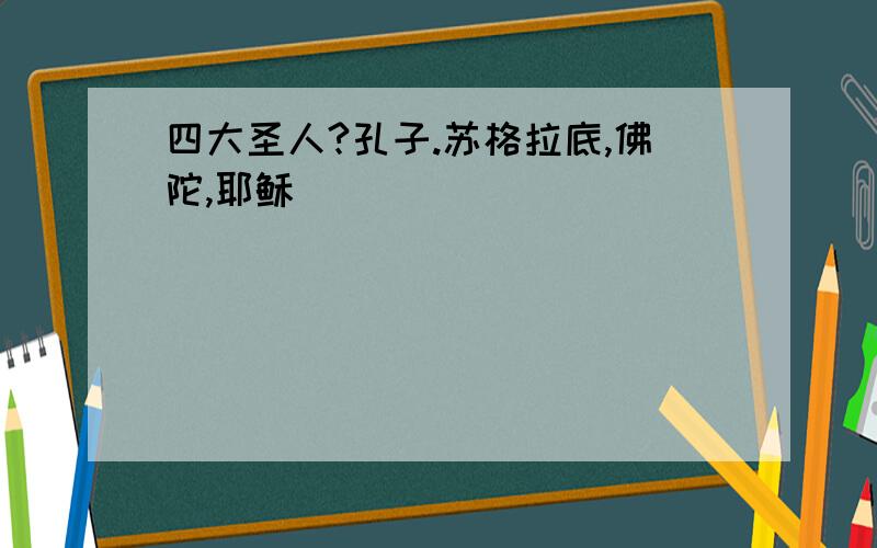 四大圣人?孔子.苏格拉底,佛陀,耶稣