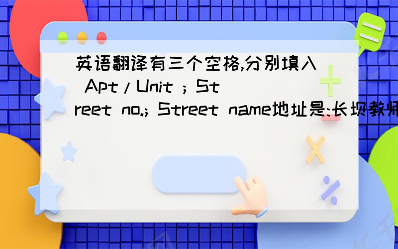 英语翻译有三个空格,分别填入 Apt/Unit ; Street no.; Street name地址是:长坝教师新村5