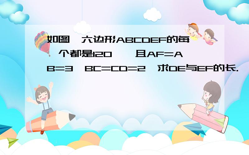 如图,六边形ABCDEF的每一个都是120°,且AF=AB=3,BC=CD=2,求DE与EF的长.