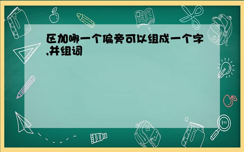 区加哪一个偏旁可以组成一个字,并组词