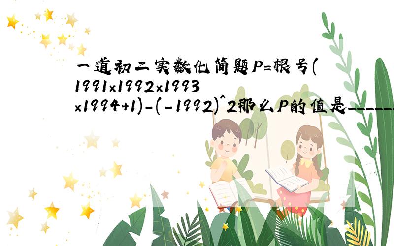 一道初二实数化简题P=根号(1991×1992×1993×1994+1)-(-1992)^2那么P的值是_______