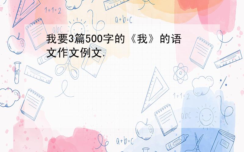 我要3篇500字的《我》的语文作文例文.