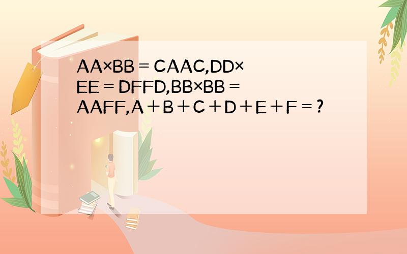 AA×BB＝CAAC,DD×EE＝DFFD,BB×BB＝AAFF,A＋B＋C＋D＋E＋F＝?