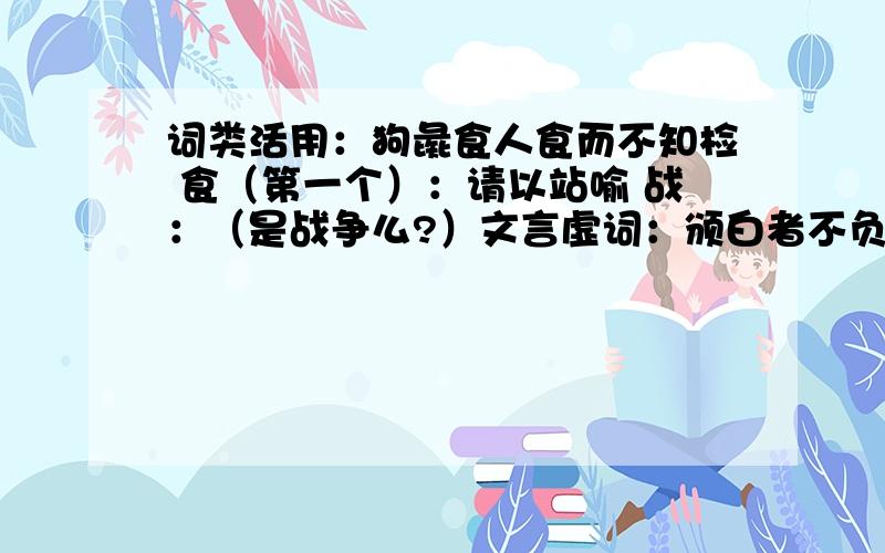 词类活用：狗彘食人食而不知检 食（第一个）：请以站喻 战：（是战争么?）文言虚词：颁白者不负戴于道路 于：可以无饥矣 以