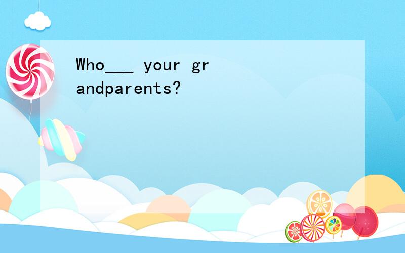 Who___ your grandparents?