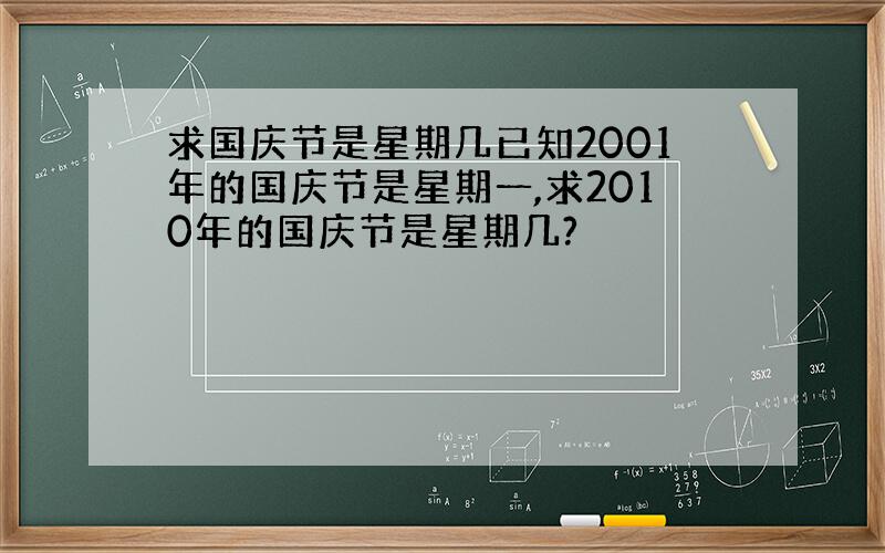 求国庆节是星期几已知2001年的国庆节是星期一,求2010年的国庆节是星期几?