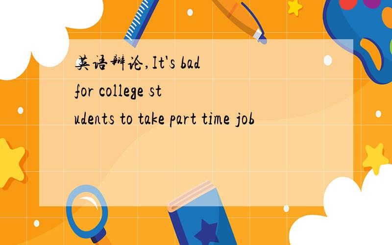 英语辩论,It's bad for college students to take part time job