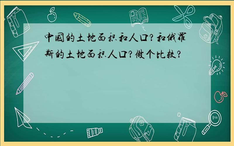 中国的土地面积和人口?和俄罗斯的土地面积人口?做个比较?