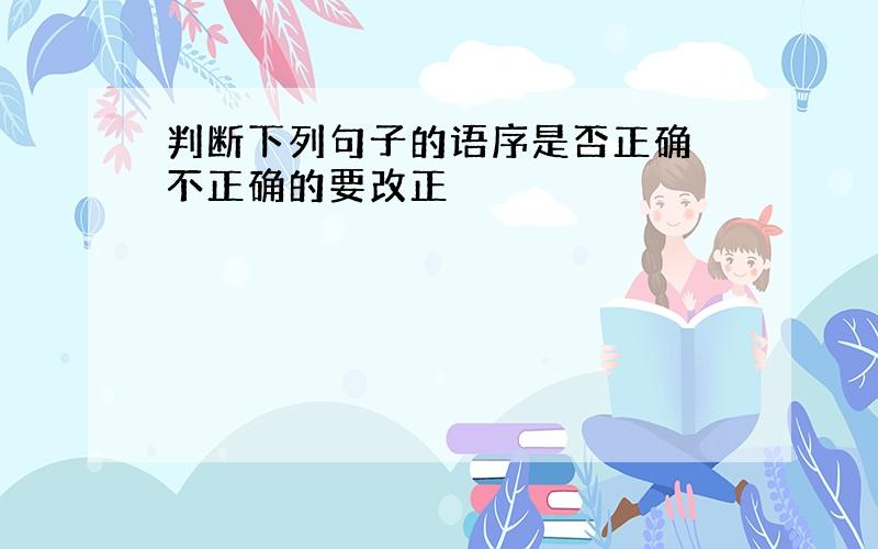 判断下列句子的语序是否正确 不正确的要改正