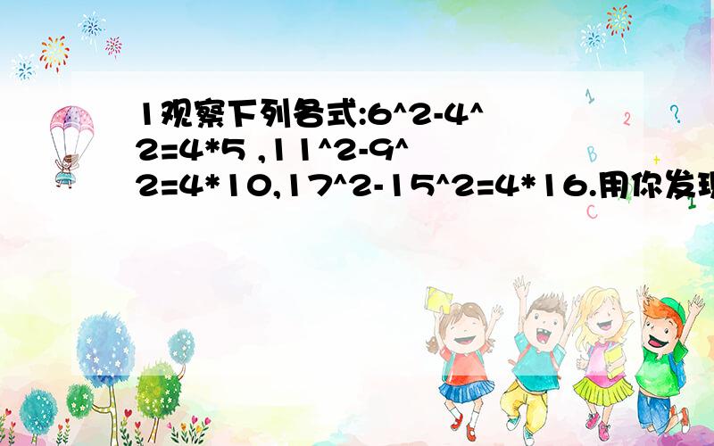 1观察下列各式:6^2-4^2=4*5 ,11^2-9^2=4*10,17^2-15^2=4*16.用你发现的规律填空: