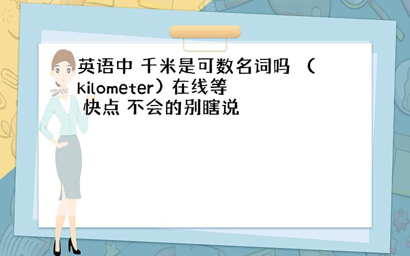 英语中 千米是可数名词吗 （kilometer) 在线等 快点 不会的别瞎说