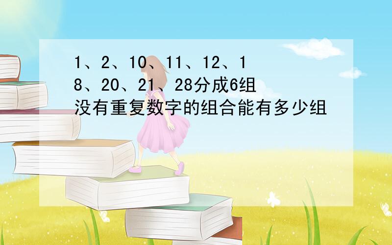 1、2、10、11、12、18、20、21、28分成6组没有重复数字的组合能有多少组