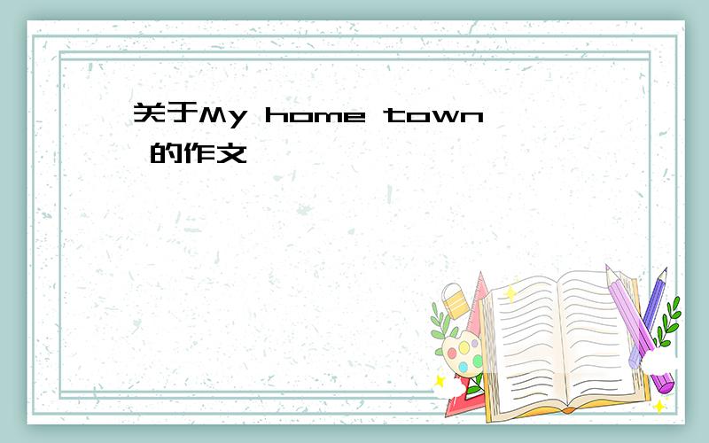 关于My home town 的作文