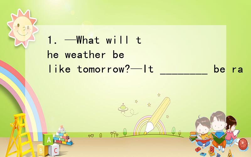 1．—What will the weather be like tomorrow?—It ________ be ra