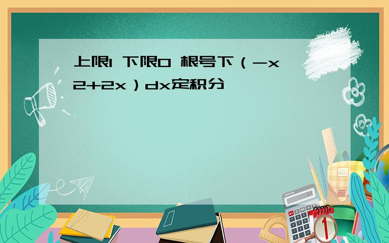 上限1 下限0 根号下（-x2+2x）dx定积分