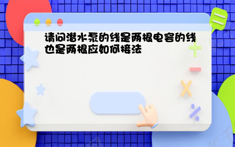 请问潜水泵的线是两根电容的线也是两根应如何接法