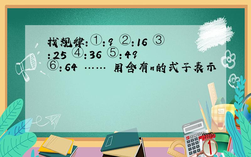 找规律：①：9 ②：16 ③：25 ④：36 ⑤：49 ⑥：64 …… 用含有n的式子表示