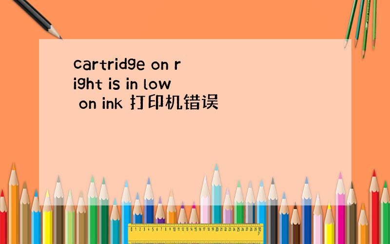 cartridge on right is in low on ink 打印机错误