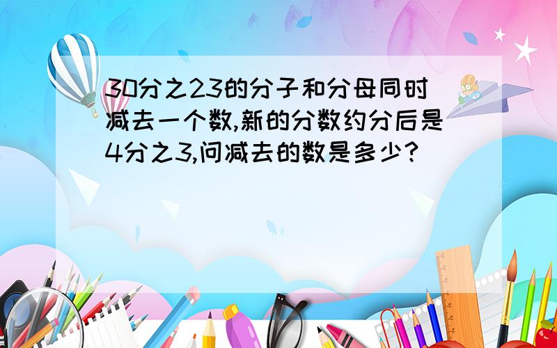 30分之23的分子和分母同时减去一个数,新的分数约分后是4分之3,问减去的数是多少?