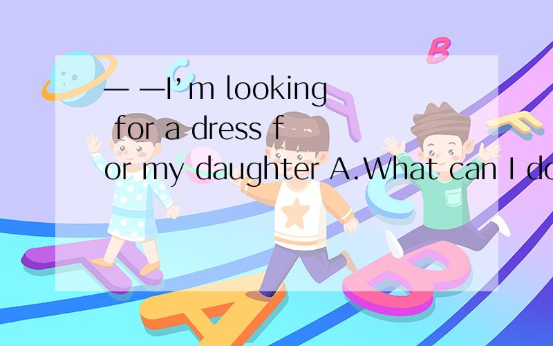 — —I’m looking for a dress for my daughter A.What can I do f