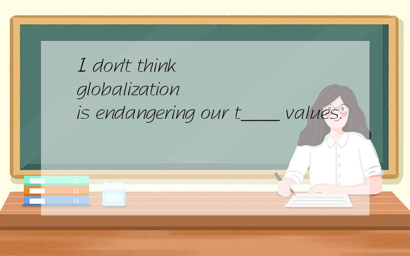 I don't think globalization is endangering our t____ values.