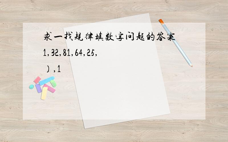 求一找规律填数字问题的答案 1,32,81,64,25,）,1