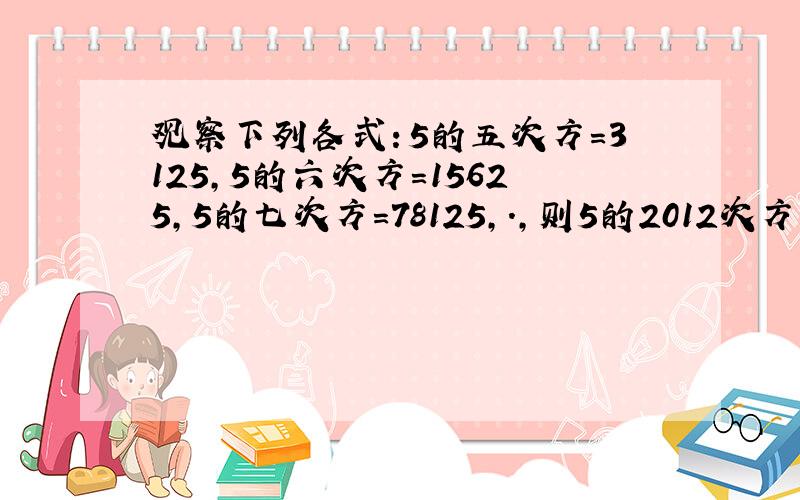 观察下列各式：5的五次方=3125,5的六次方=15625,5的七次方=78125,.,则5的2012次方的末四位数字为