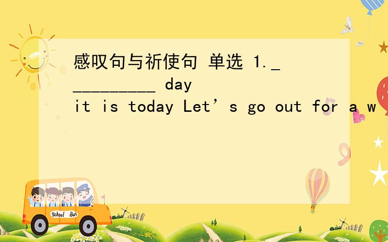 感叹句与祈使句 单选 1.__________ day it is today Let’s go out for a w