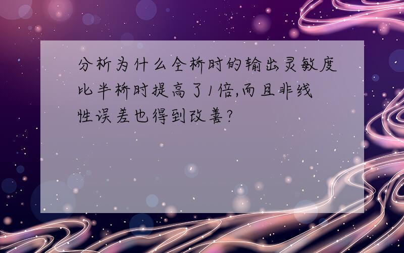 分析为什么全桥时的输出灵敏度比半桥时提高了1倍,而且非线性误差也得到改善?