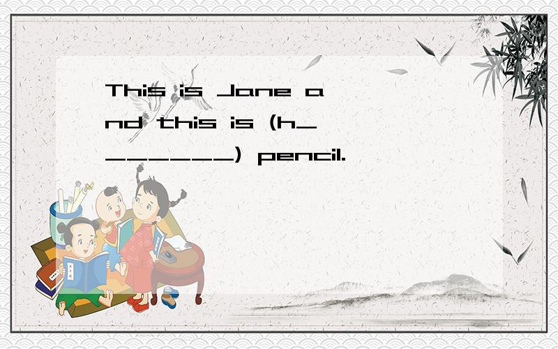 This is Jane and this is (h_______) pencil.