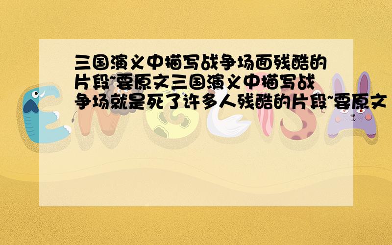 三国演义中描写战争场面残酷的片段~要原文三国演义中描写战争场就是死了许多人残酷的片段~要原文