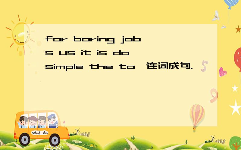 for boring jobs us it is do simple the to,连词成句.