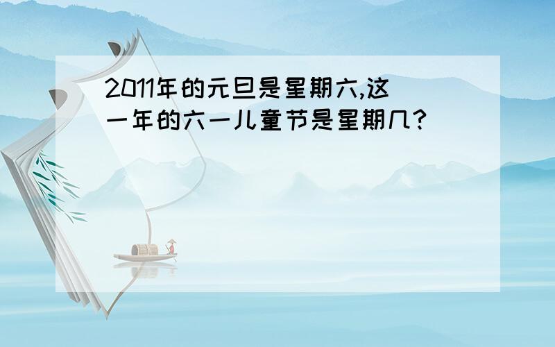 2011年的元旦是星期六,这一年的六一儿童节是星期几?