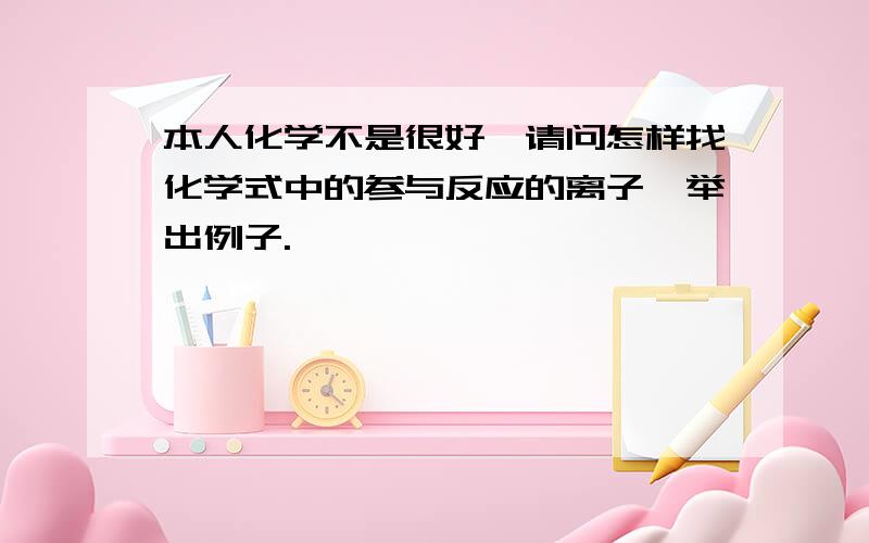 本人化学不是很好,请问怎样找化学式中的参与反应的离子,举出例子.