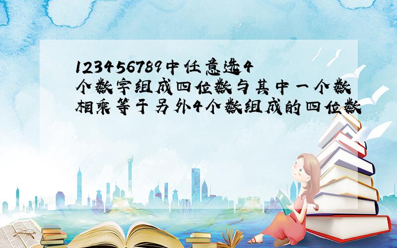 123456789中任意选4个数字组成四位数与其中一个数相乘等于另外4个数组成的四位数