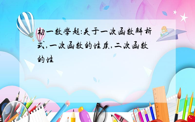 初一数学题：关于一次函数解析式,一次函数的性质,二次函数的性